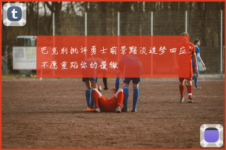 巴克利批评勇士前景黯淡追梦回应不愿重蹈你的覆辙