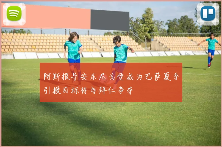 阿斯报导安东尼戈登成为巴萨夏季引援目标将与拜仁争夺
