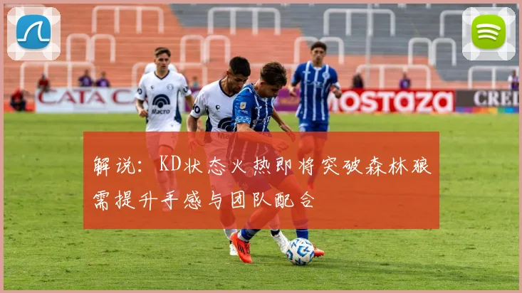 解说：KD状态火热即将突破森林狼需提升手感与团队配合