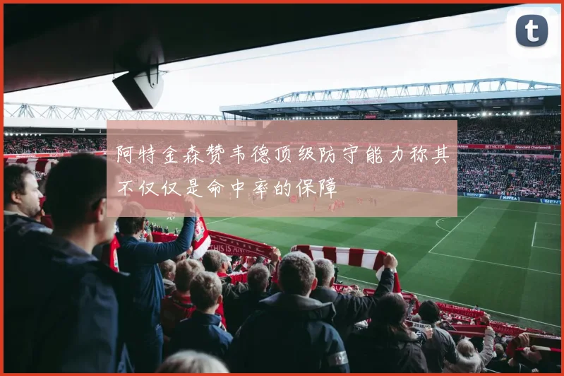 阿特金森赞韦德顶级防守能力称其不仅仅是命中率的保障