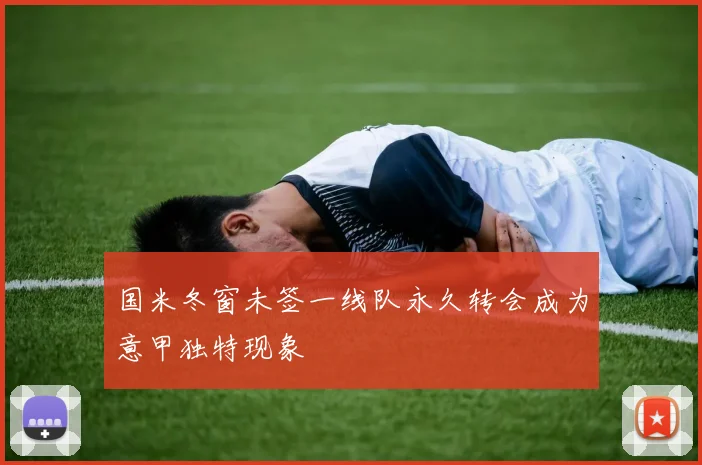 国米冬窗未签一线队永久转会成为意甲独特现象