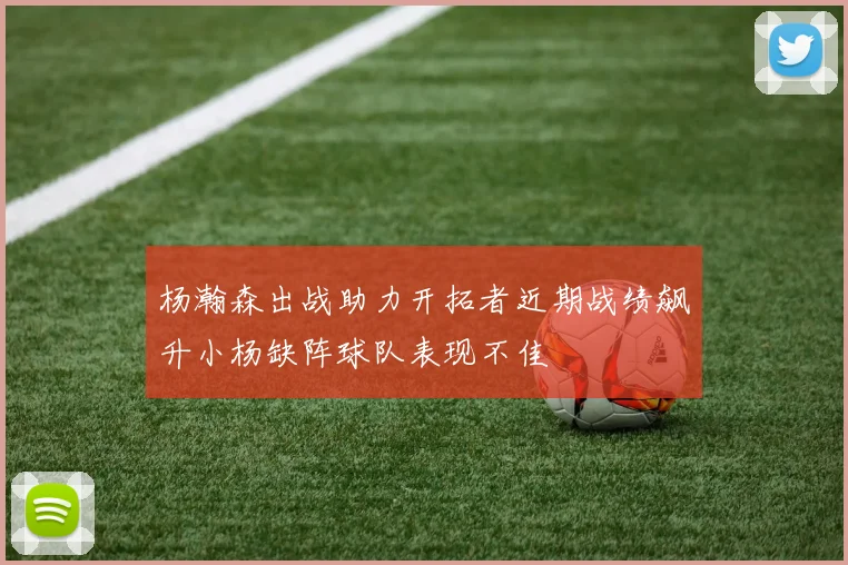 杨瀚森出战助力开拓者近期战绩飙升小杨缺阵球队表现不佳