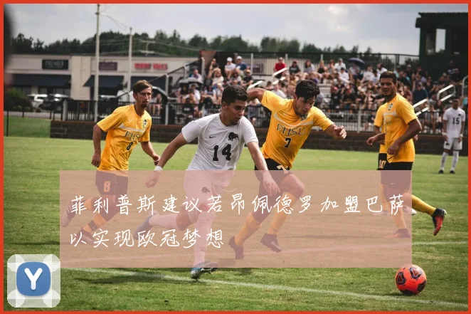 菲利普斯建议若昂佩德罗加盟巴萨以实现欧冠梦想