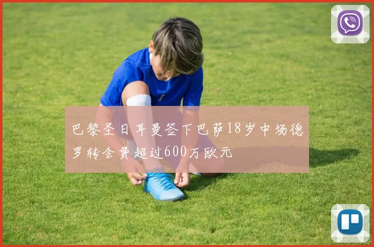 巴黎圣日耳曼签下巴萨18岁中场德罗转会费超过600万欧元