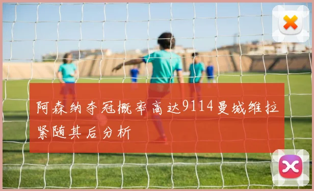 阿森纳夺冠概率高达9114曼城维拉紧随其后分析