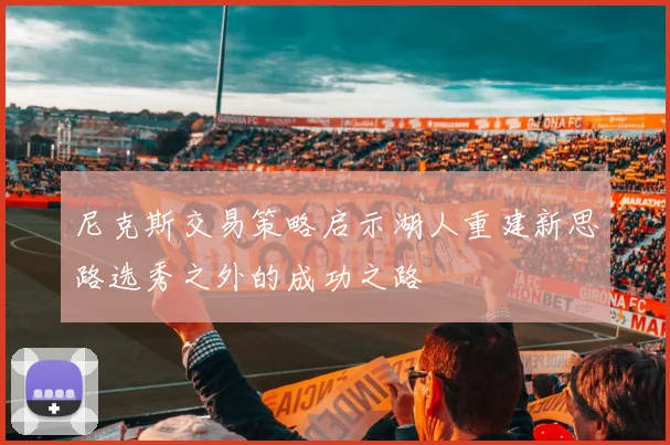 尼克斯交易策略启示湖人重建新思路选秀之外的成功之路
