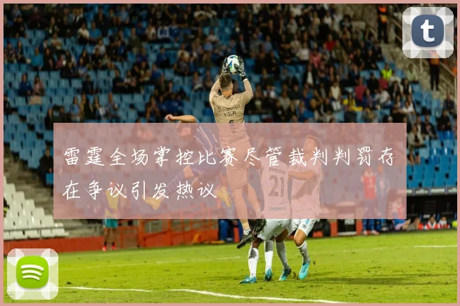 雷霆全场掌控比赛尽管裁判判罚存在争议引发热议