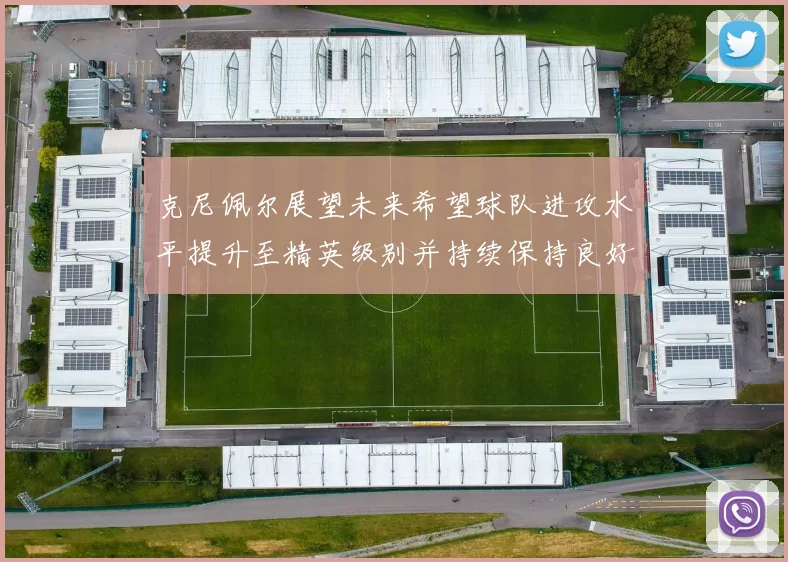 克尼佩尔展望未来希望球队进攻水平提升至精英级别并持续保持良好状态